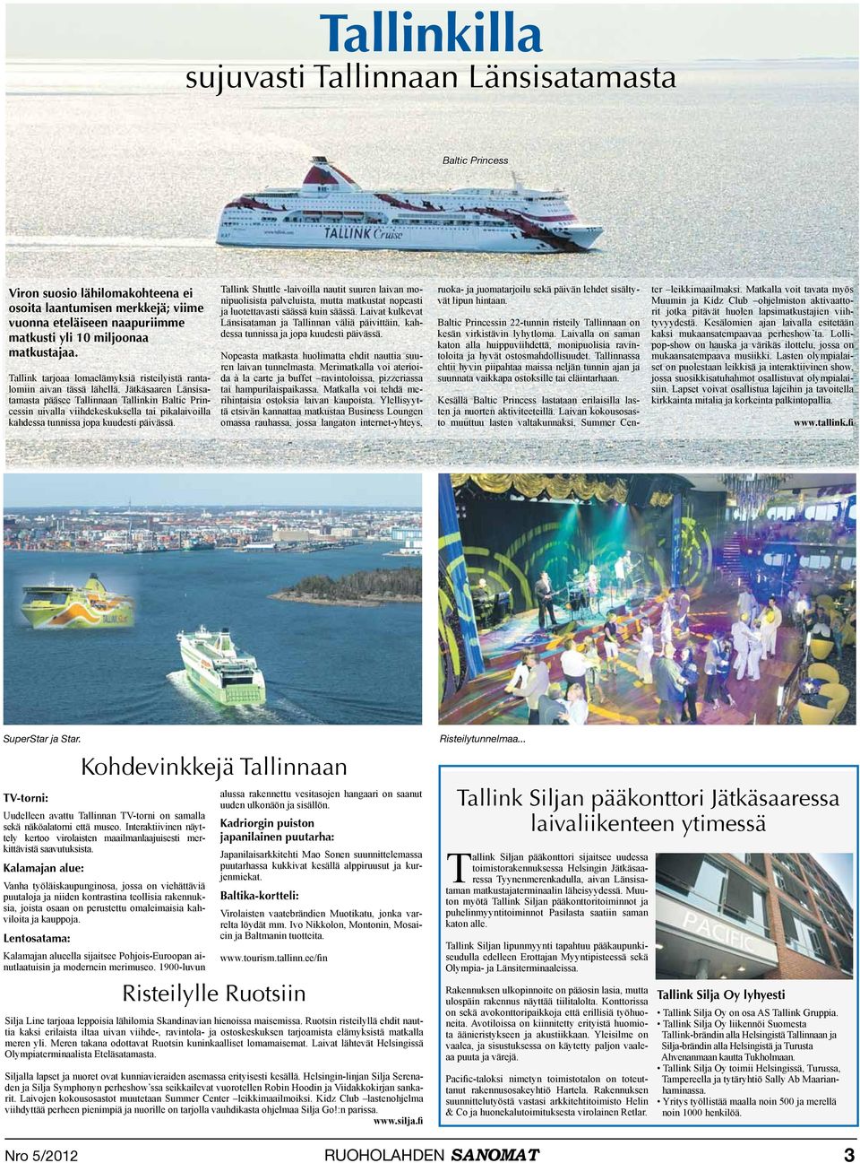 Jätkäsaaren Länsisatamasta pääsee Tallinnaan Tallinkin Baltic Princessin uivalla viihdekeskuksella tai pikalaivoilla kahdessa tunnissa jopa kuudesti päivässä.