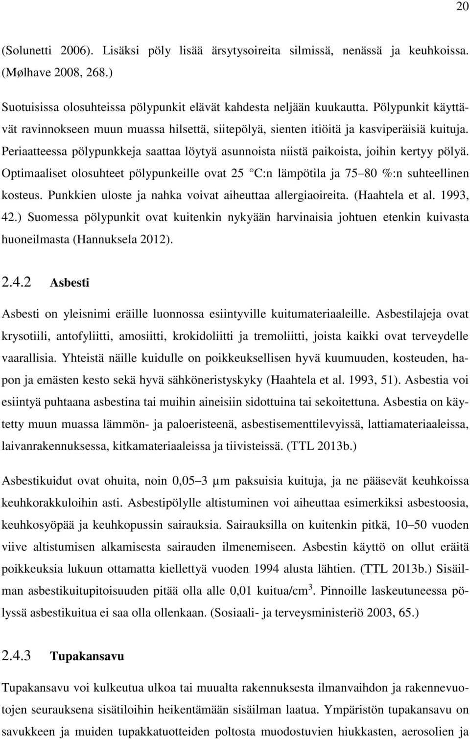 Periaatteessa pölypunkkeja saattaa löytyä asunnoista niistä paikoista, joihin kertyy pölyä. Optimaaliset olosuhteet pölypunkeille ovat 25 C:n lämpötila ja 75 80 %:n suhteellinen kosteus.