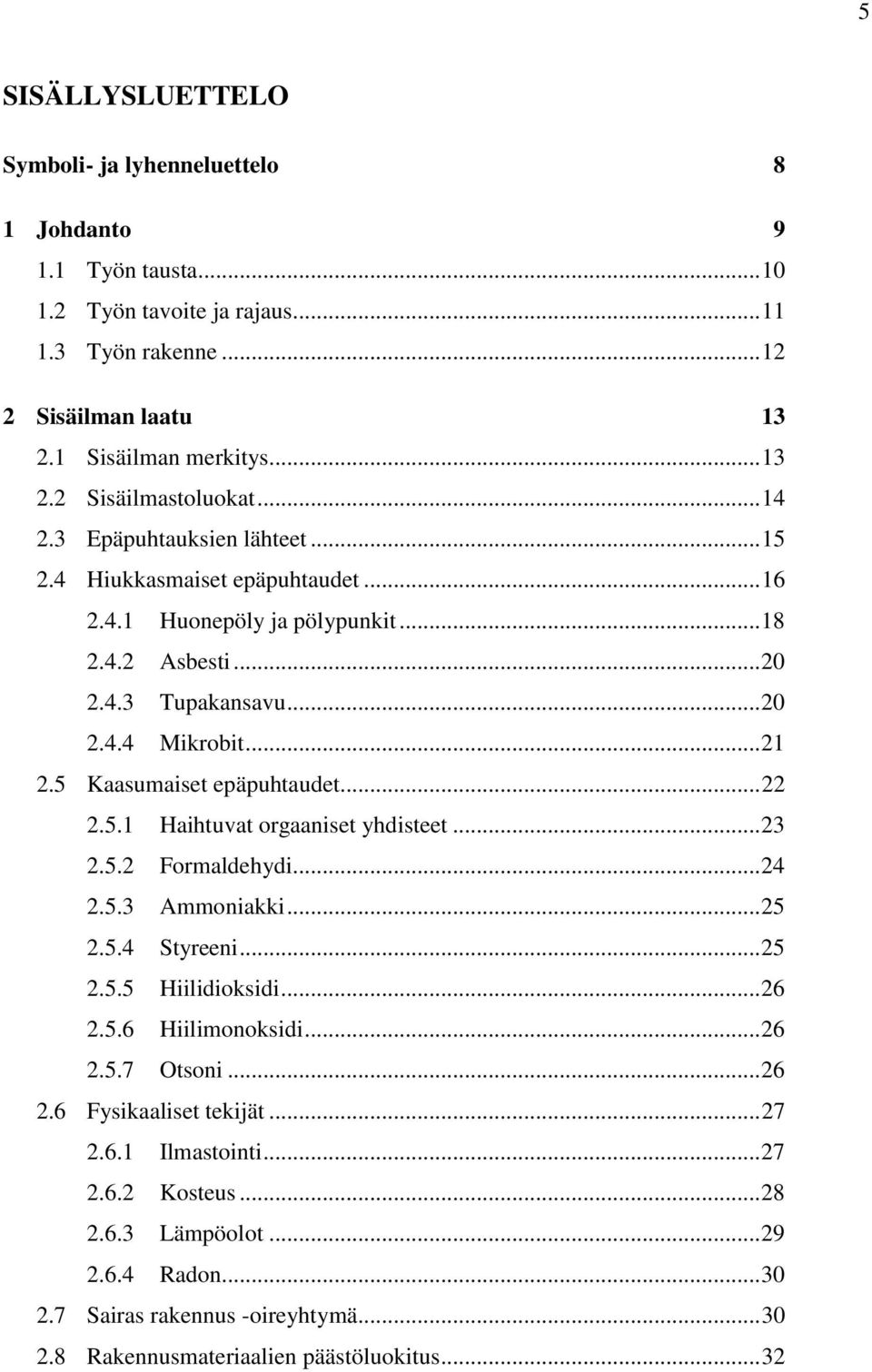 5 Kaasumaiset epäpuhtaudet... 22 2.5.1 Haihtuvat orgaaniset yhdisteet... 23 2.5.2 Formaldehydi... 24 2.5.3 Ammoniakki... 25 2.5.4 Styreeni... 25 2.5.5 Hiilidioksidi... 26 2.5.6 Hiilimonoksidi... 26 2.5.7 Otsoni.