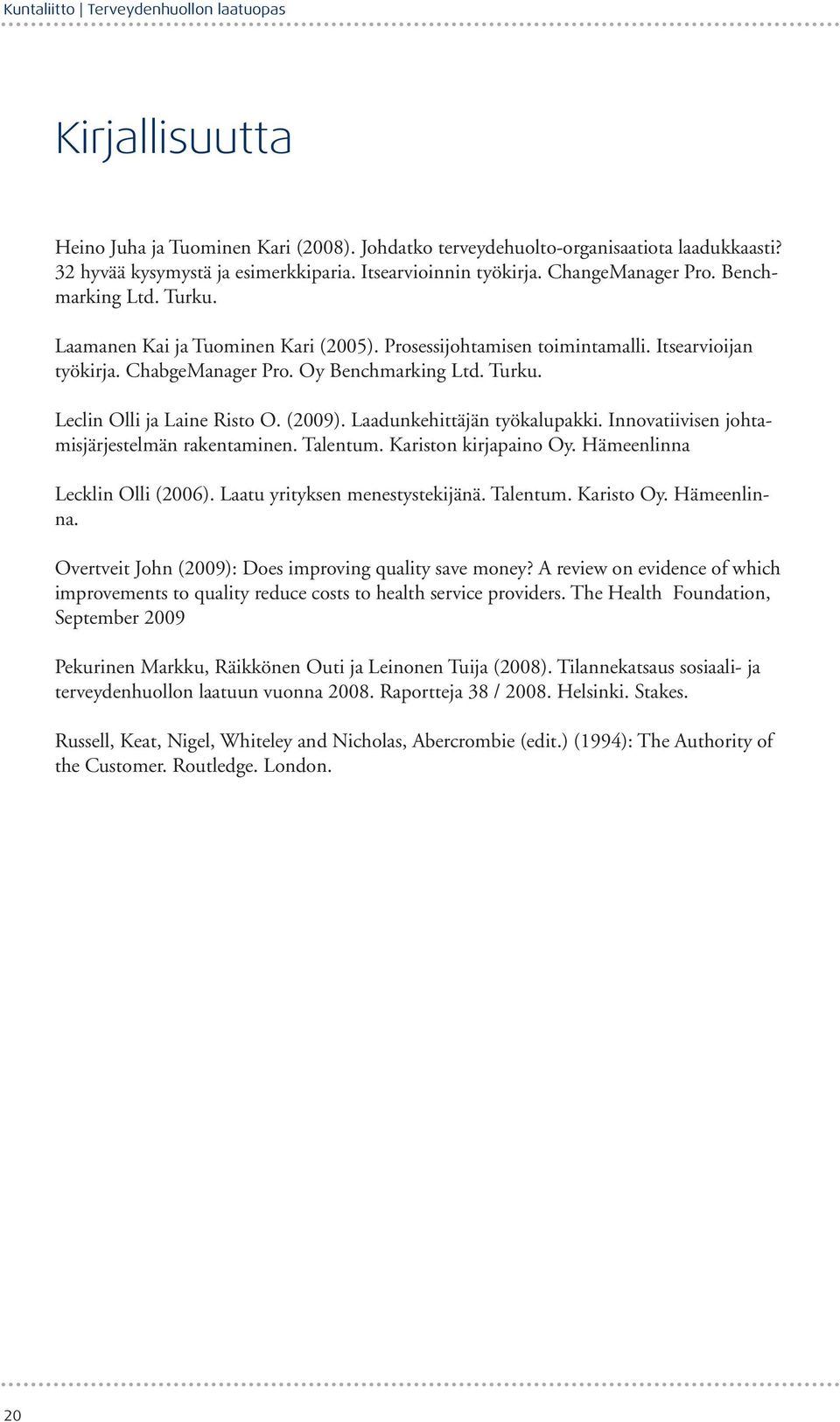 Oy Benchmarking Ltd. Turku. Leclin Olli ja Laine Risto O. (2009). Laadunkehittäjän työkalupakki. Innovatiivisen johtamisjärjestelmän rakentaminen. Talentum. Kariston kirjapaino Oy.