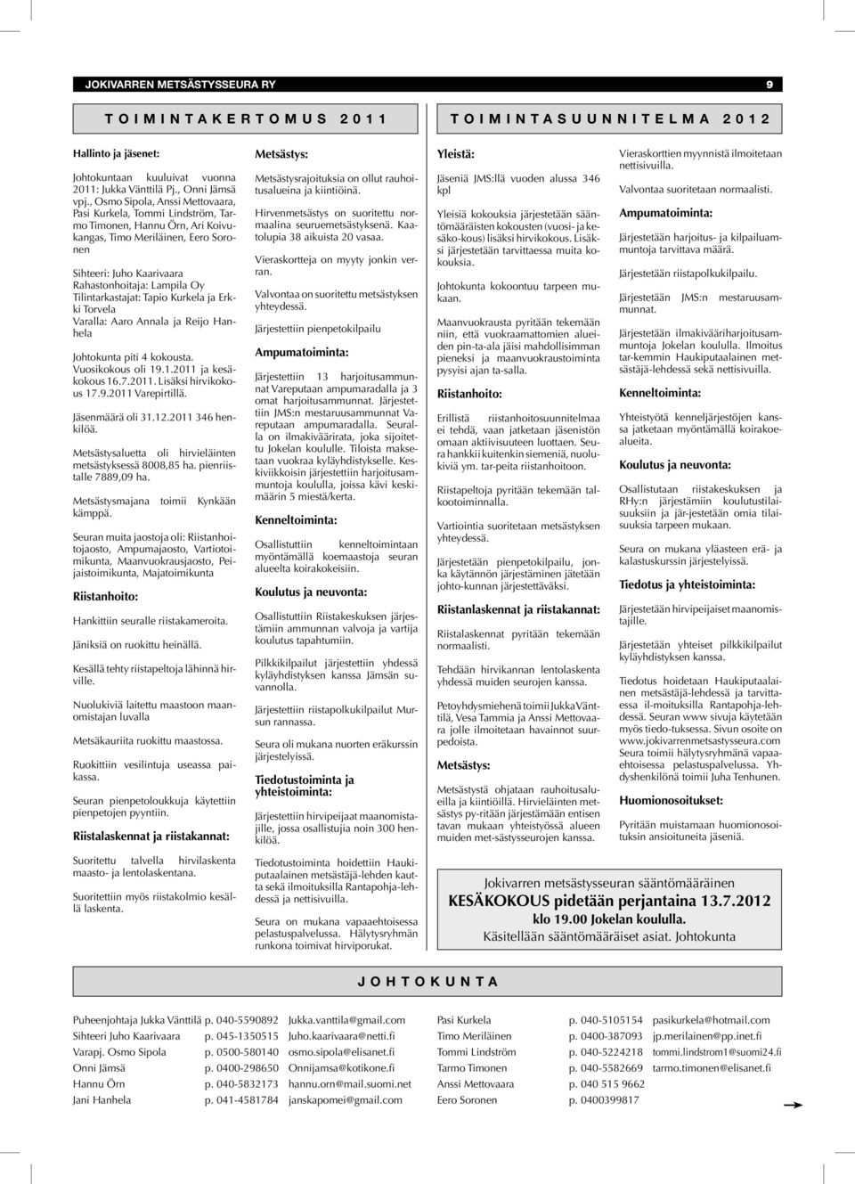 Tilintarkastajat: Tapio Kurkela ja Erkki Torvela Varalla: Aaro Annala ja Reijo Hanhela Johtokunta piti 4 kokousta. Vuosikokous oli 19.1.2011 ja kesäkokous 16.7.2011. Lisäksi hirvikokous 17.9.2011 Varepirtillä.