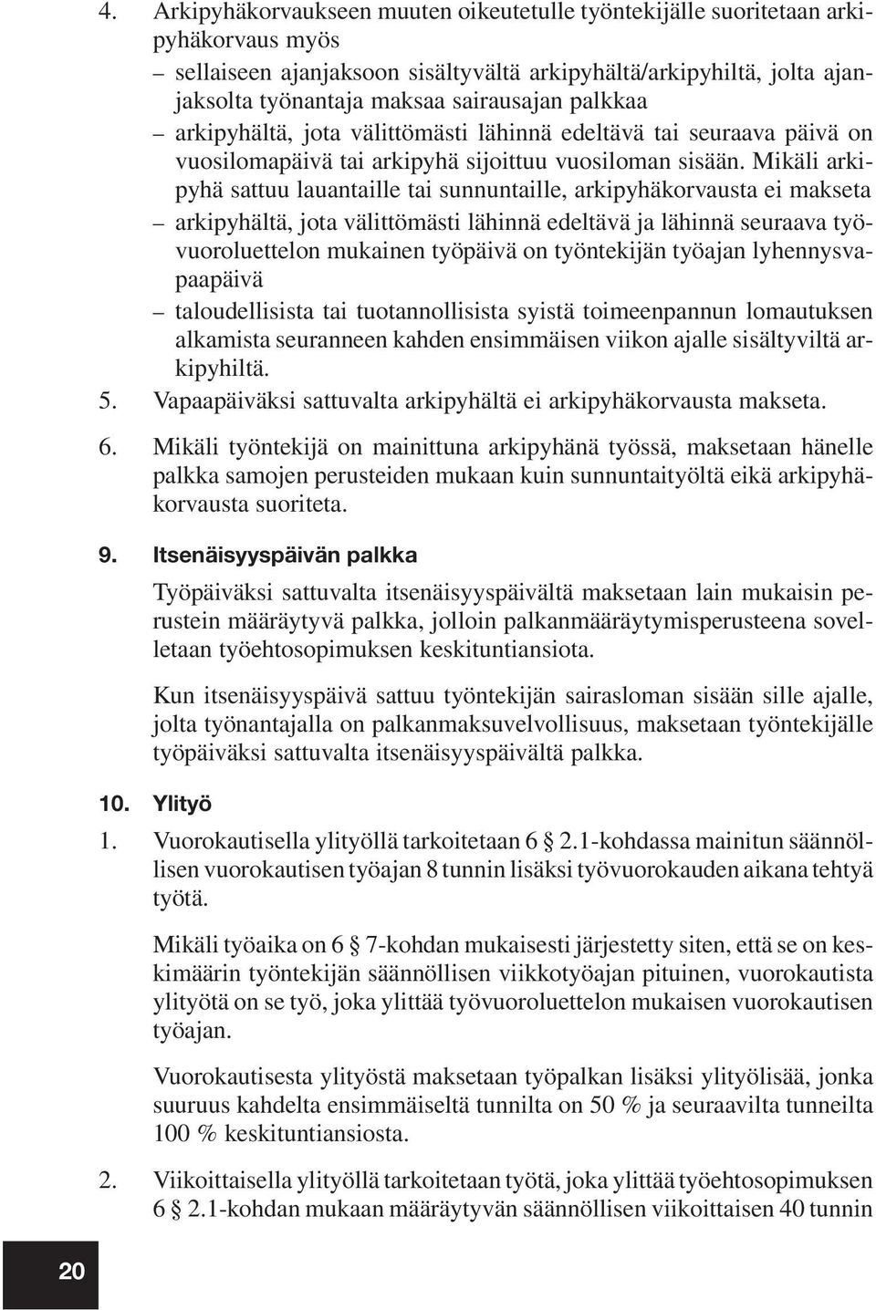 Mikäli arkipyhä sattuu lauantaille tai sunnuntaille, arkipyhäkorvausta ei makseta arkipyhältä, jota välittömästi lähinnä edeltävä ja lähinnä seuraava työvuoroluettelon mukainen työpäivä on