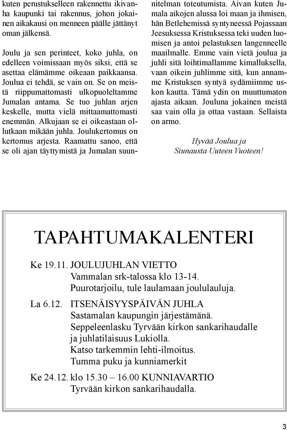 Se on meistä riippumattomasti ulkopuoleltamme Jumalan antama. Se tuo juhlan arjen keskelle, mutta vielä mittaamattomasti enemmän. Alkujaan se ei oikeastaan ollutkaan mikään juhla.