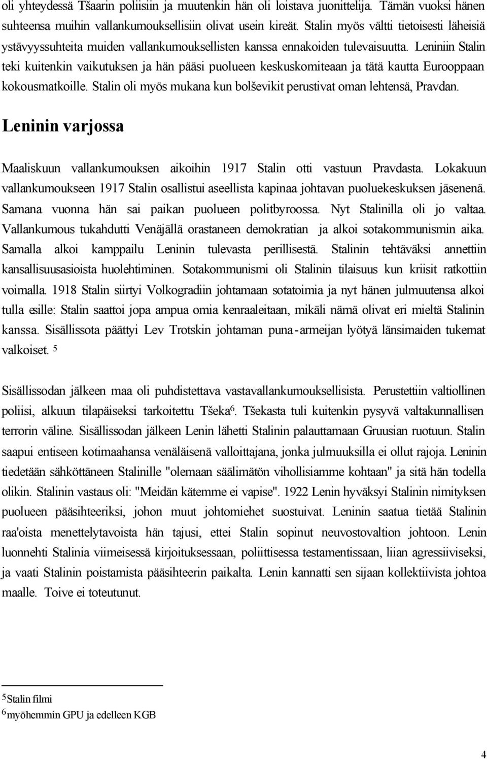 Leniniin Stalin teki kuitenkin vaikutuksen ja hän pääsi puolueen keskuskomiteaan ja tätä kautta Eurooppaan kokousmatkoille. Stalin oli myös mukana kun bolševikit perustivat oman lehtensä, Pravdan.