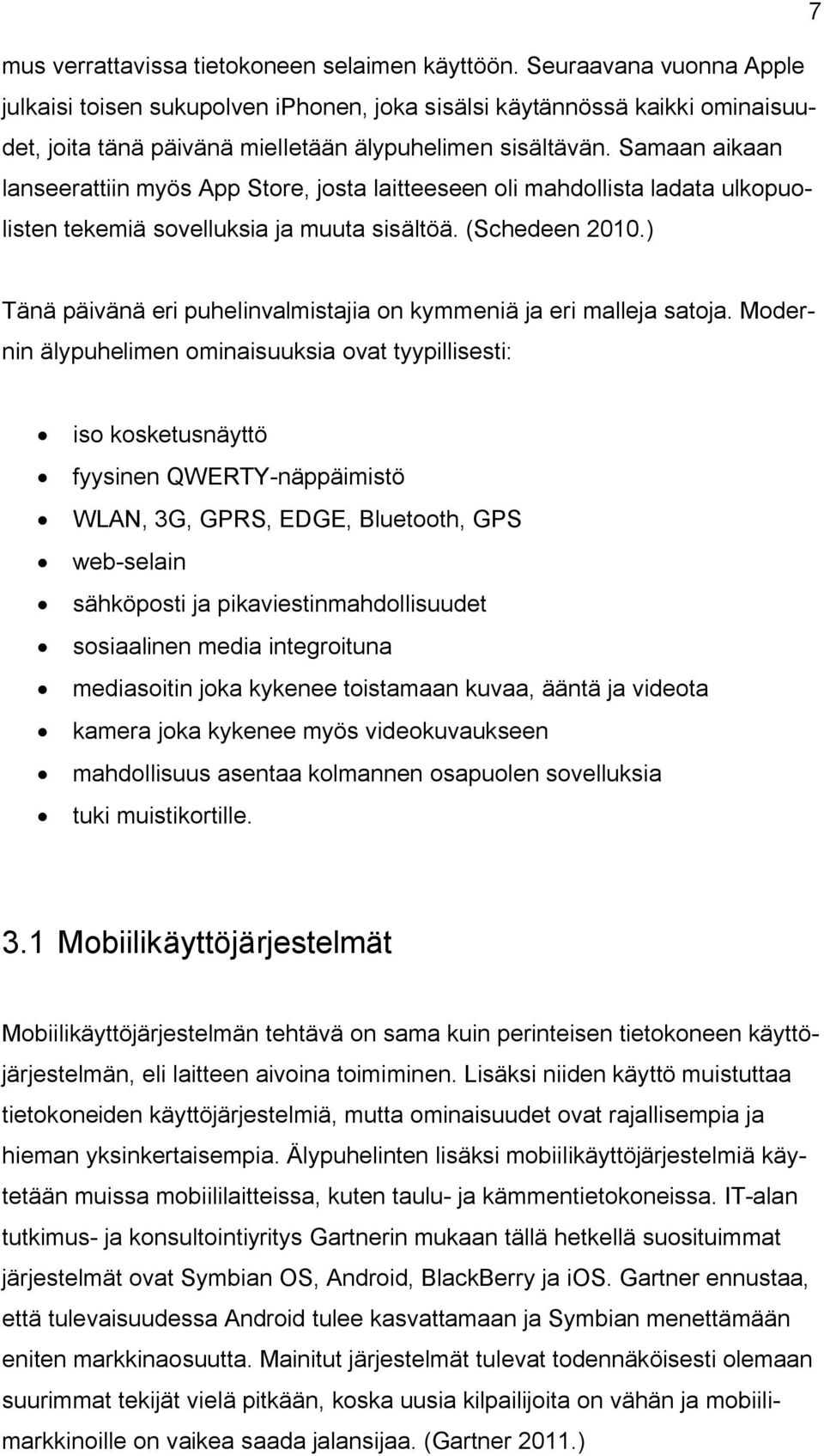 Samaan aikaan lanseerattiin myös App Store, josta laitteeseen oli mahdollista ladata ulkopuolisten tekemiä sovelluksia ja muuta sisältöä. (Schedeen 2010.