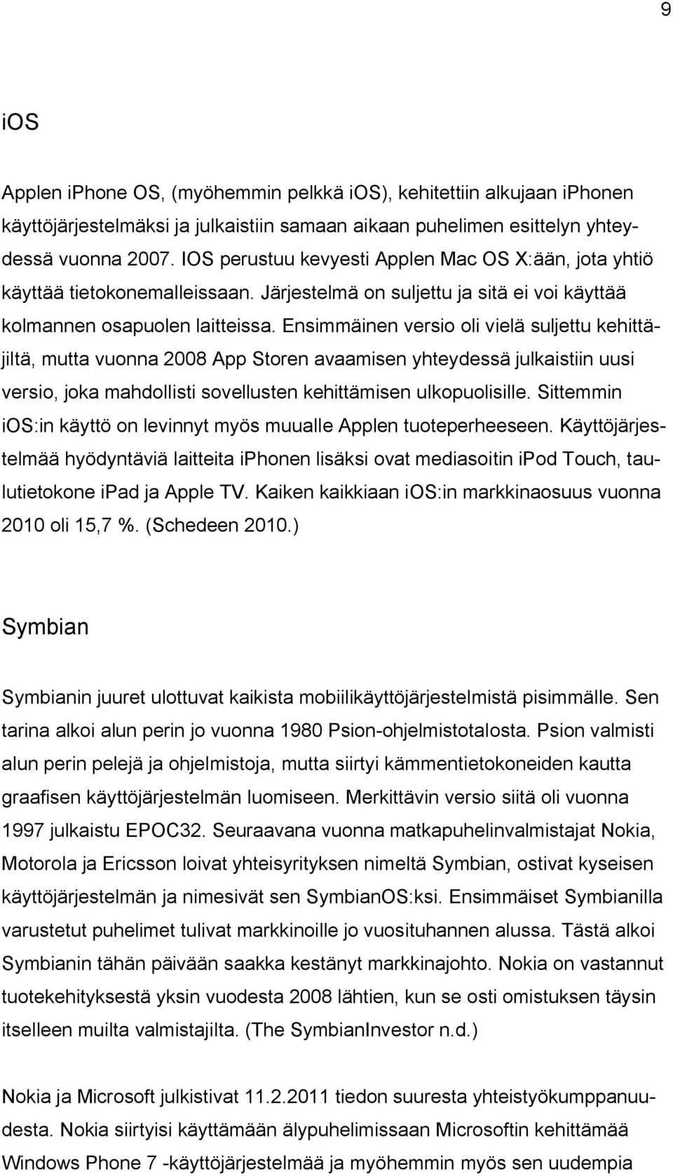 Ensimmäinen versio oli vielä suljettu kehittäjiltä, mutta vuonna 2008 App Storen avaamisen yhteydessä julkaistiin uusi versio, joka mahdollisti sovellusten kehittämisen ulkopuolisille.