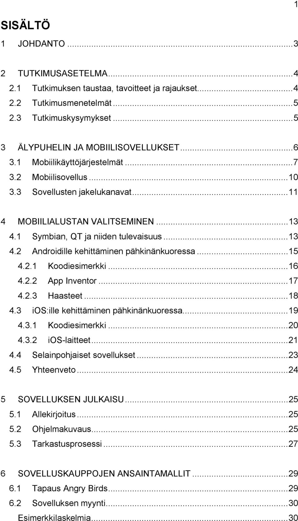 .. 15 4.2.1 Koodiesimerkki... 16 4.2.2 App Inventor... 17 4.2.3 Haasteet... 18 4.3 ios:ille kehittäminen pähkinänkuoressa... 19 4.3.1 Koodiesimerkki... 20 4.3.2 ios-laitteet... 21 4.