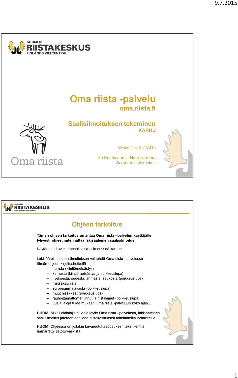 2015 Ari Kontiainen ja Harri Norberg Suomen riistakeskus Ohjeen tarkoitus Tämän ohjeen tarkoitus on antaa Oma riista palvelun käyttäjälle lyhyesti ohjeet miten jättää lakisääteinen saalisilmoitus.