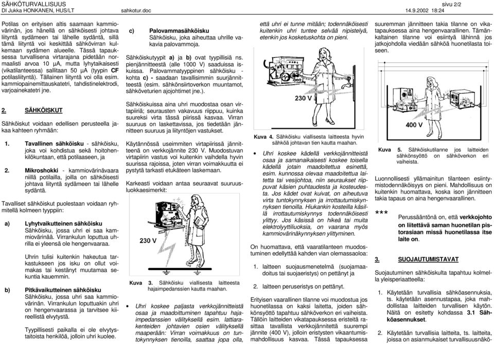 Tällainen liityntä voi olla esim. kammiopainemittauskatetri, tahdistinelektrodi, varjoainekatetri jne. c) Palovammasähköisku Sähköisku, joka aiheuttaa uhrille vakavia palovammoja.