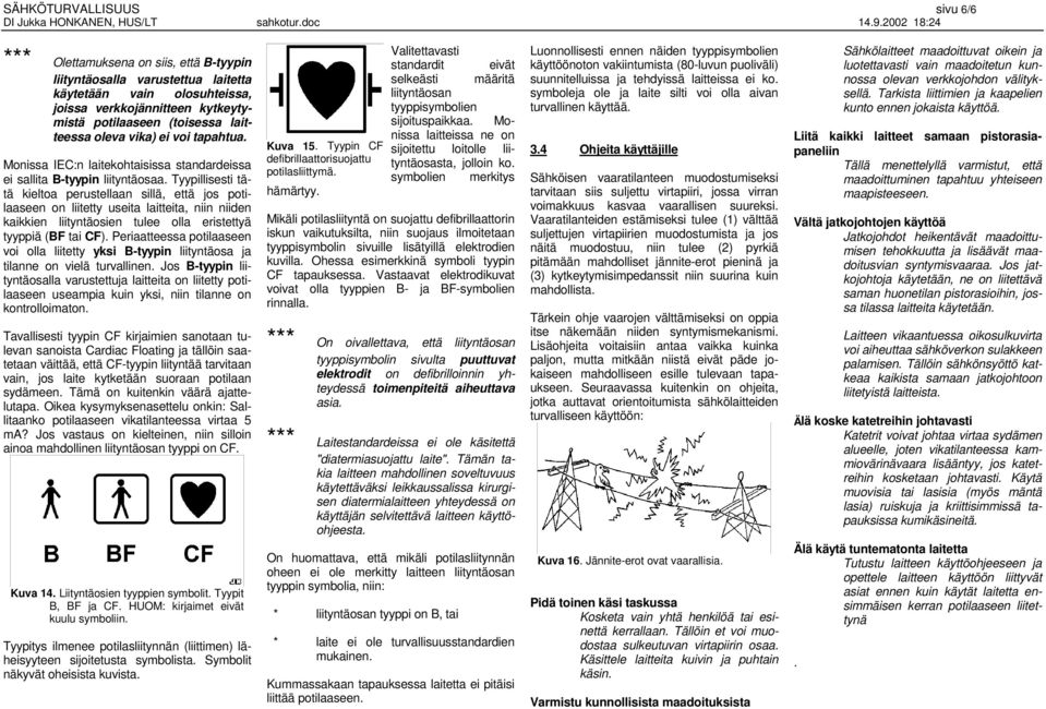 Tyypillisesti tätä kieltoa perustellaan sillä, että jos potilaaseen on liitetty useita laitteita, niin niiden kaikkien liityntäosien tulee olla eristettyä tyyppiä (BF tai CF).