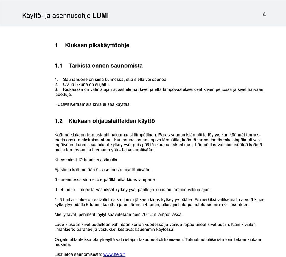 2 Kiukaan ohjauslaitteiden käyttö Käännä kiukaan termostaatti haluamaasi lämpötilaan. Paras saunomislämpötila löytyy, kun käännät termostaatin ensin maksimiasentoon.