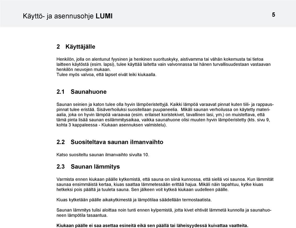 1 Saunahuone Saunan seinien ja katon tulee olla hyvin lämpöeristettyjä. Kaikki lämpöä varaavat pinnat kuten tiili- ja rappauspinnat tulee eristää. Sisäverhoiluksi suositellaan puupaneelia.