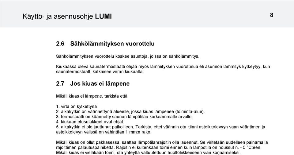 7 Jos kiuas ei lämpene Mikäli kiuas ei lämpene, tarkista että 1. virta on kytkettynä 2. aikakytkin on väännettynä alueelle, jossa kiuas lämpenee (toiminta-alue). 3.