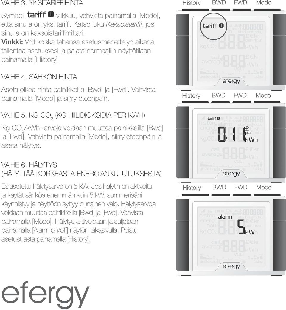 Vahvista painamalla [Mode] ja siirry eteenpäin. History BWD FWD Mode History BWD FWD Mode Vaihe 5. Kg CO 2 (Kg hiilidioksidia per kwh) Kg CO 2 /kwh -arvoja voidaan muuttaa painikkeilla [Bwd] ja [Fwd].