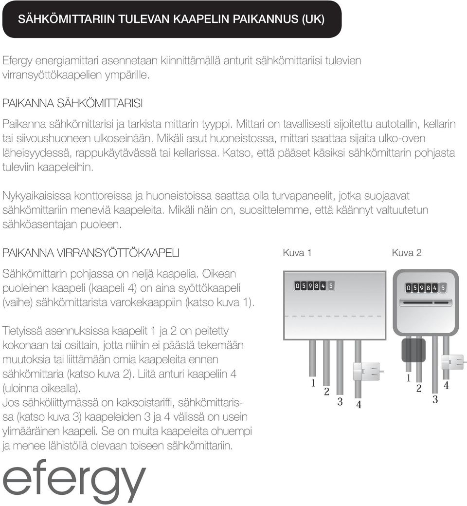 Mikäli asut huoneistossa, mittari saattaa sijaita ulko-oven läheisyydessä, rappukäytävässä tai kellarissa. Katso, että pääset käsiksi sähkömittarin pohjasta tuleviin kaapeleihin.