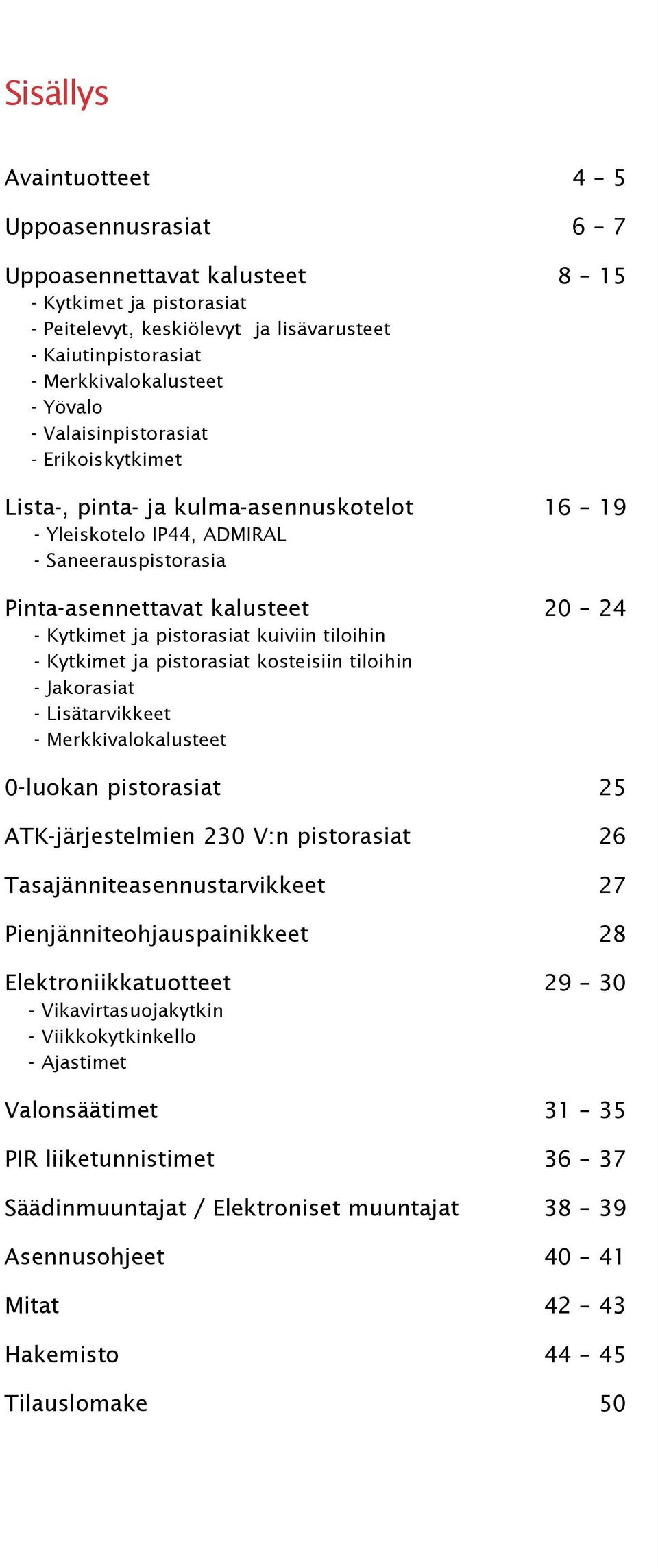 - Kytkimet ja pistorasiat kosteisiin tiloihin - Jakorasiat - Lisätarvikkeet - Merkkivalokalusteet 8 15 16 19 20 24 0-luokan pistorasiat 25 ATK-järjestelmien 230 V:n pistorasiat 26