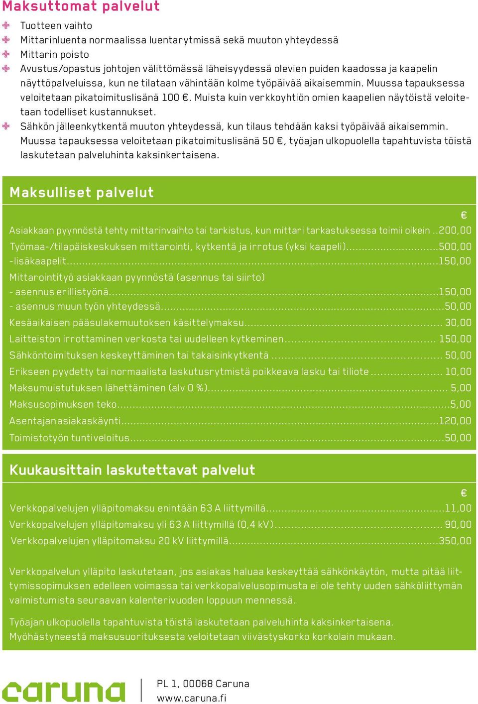 Muista kuin verkkoyhtiön omien kaapelien näytöistä veloitetaan todelliset kustannukset. Sähkön jälleenkytkentä muuton yhteydessä, kun tilaus tehdään kaksi työpäivää aikaisemmin.