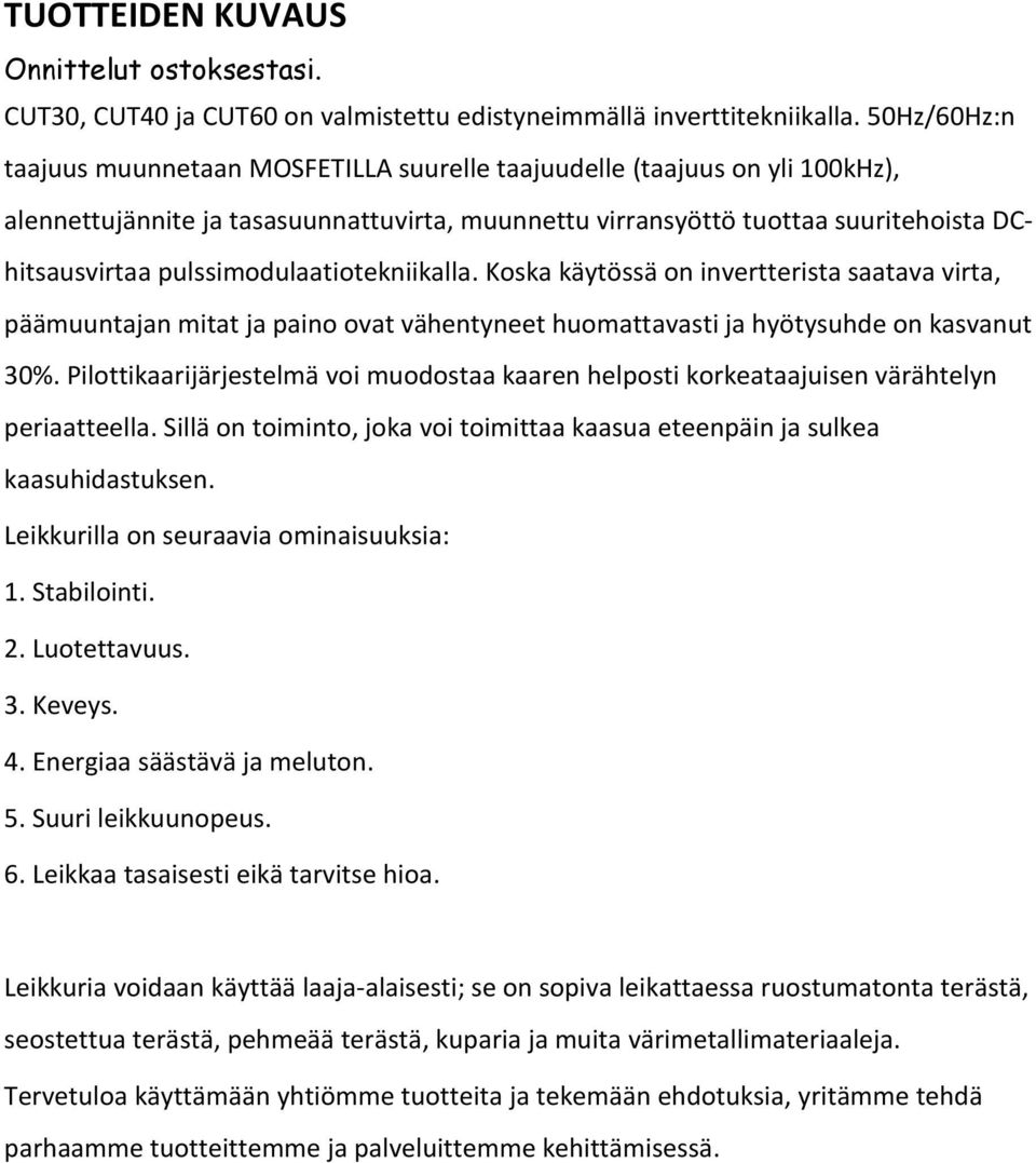 pulssimodulaatiotekniikalla. Koska käytössä on invertterista saatava virta, päämuuntajan mitat ja paino ovat vähentyneet huomattavasti ja hyötysuhde on kasvanut 30%.