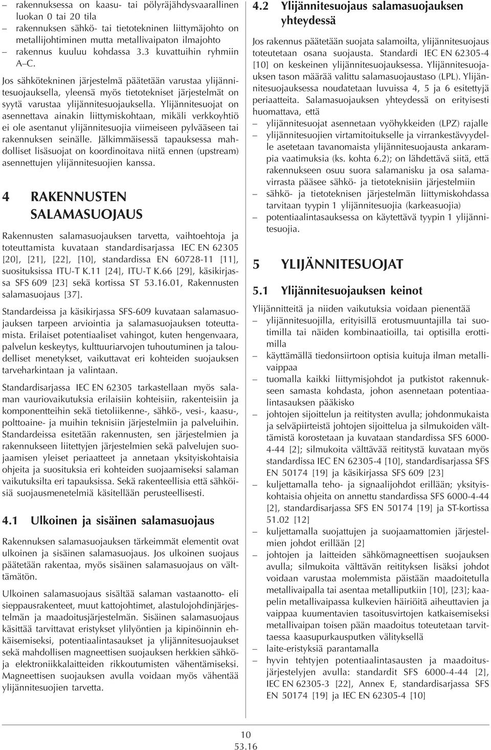 Ylijännitesuojat on asennettava ainakin liittymiskohtaan, mikäli verkkoyhtiö ei ole asentanut ylijännitesuojia viimeiseen pylvääseen tai rakennuksen seinälle.