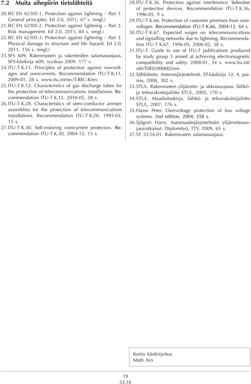 Rakennusten ja rakenteiden salamasuojaus. SFS-käsikirja 609, syyskuu 2009. 177 s. 24. ITU-T K.11. Principles of protection against overvoltages and overcurrents. Recommendation ITU T K.