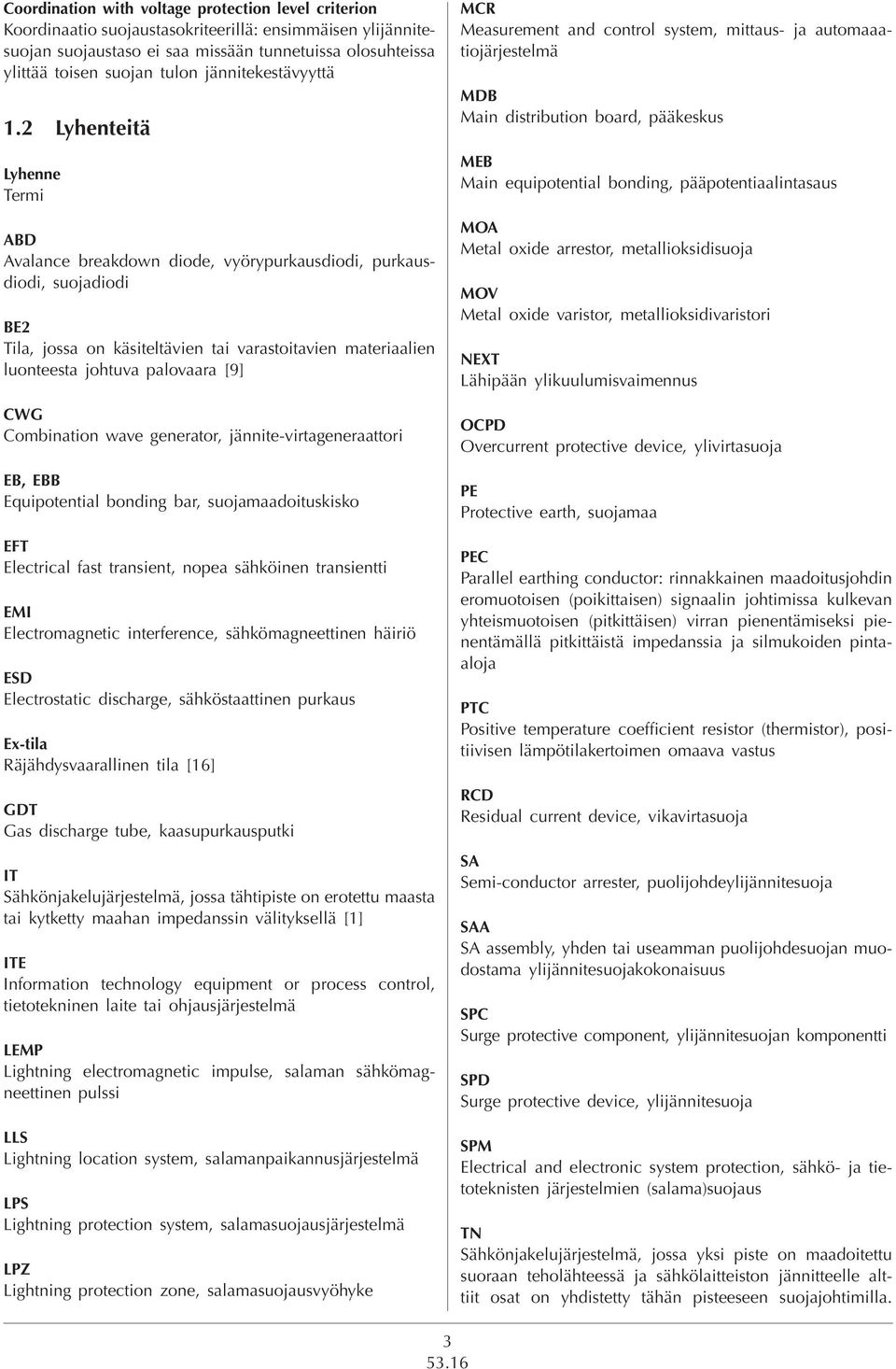 2 Lyhenteitä Lyhenne Termi ABD Avalance breakdown diode, vyörypurkausdiodi, purkausdiodi, suojadiodi BE2 Tila, jossa on käsiteltävien tai varastoitavien materiaalien luonteesta johtuva palovaara [9]