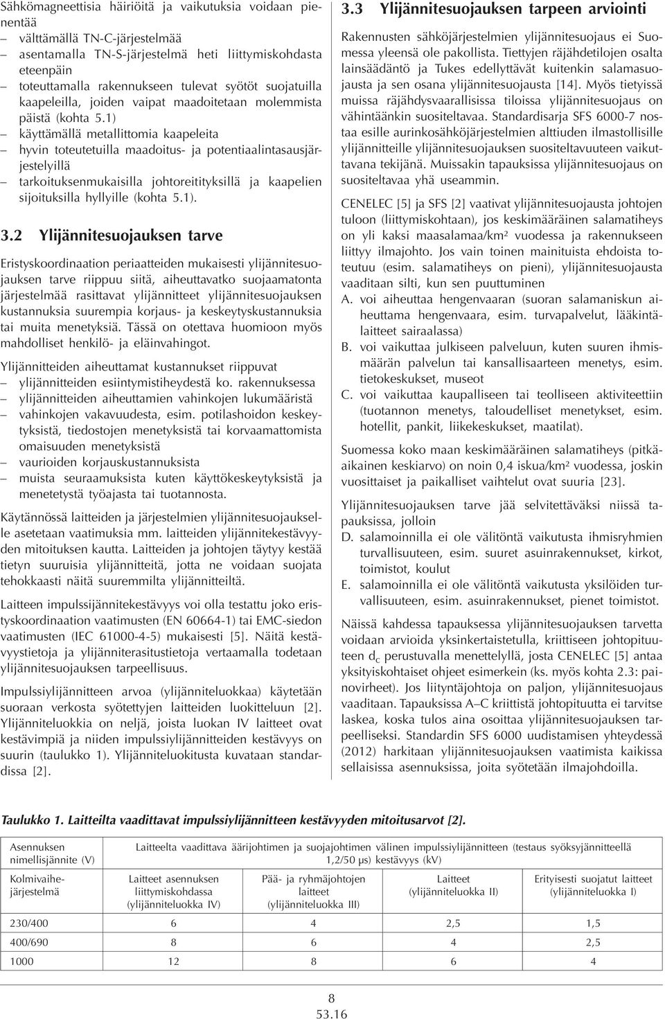 1) käyttämällä metallittomia kaapeleita hyvin toteutetuilla maadoitus- ja potentiaalintasausjärjestelyillä tarkoituksenmukaisilla johtoreitityksillä ja kaapelien sijoituksilla hyllyille (kohta 5.1). 3.