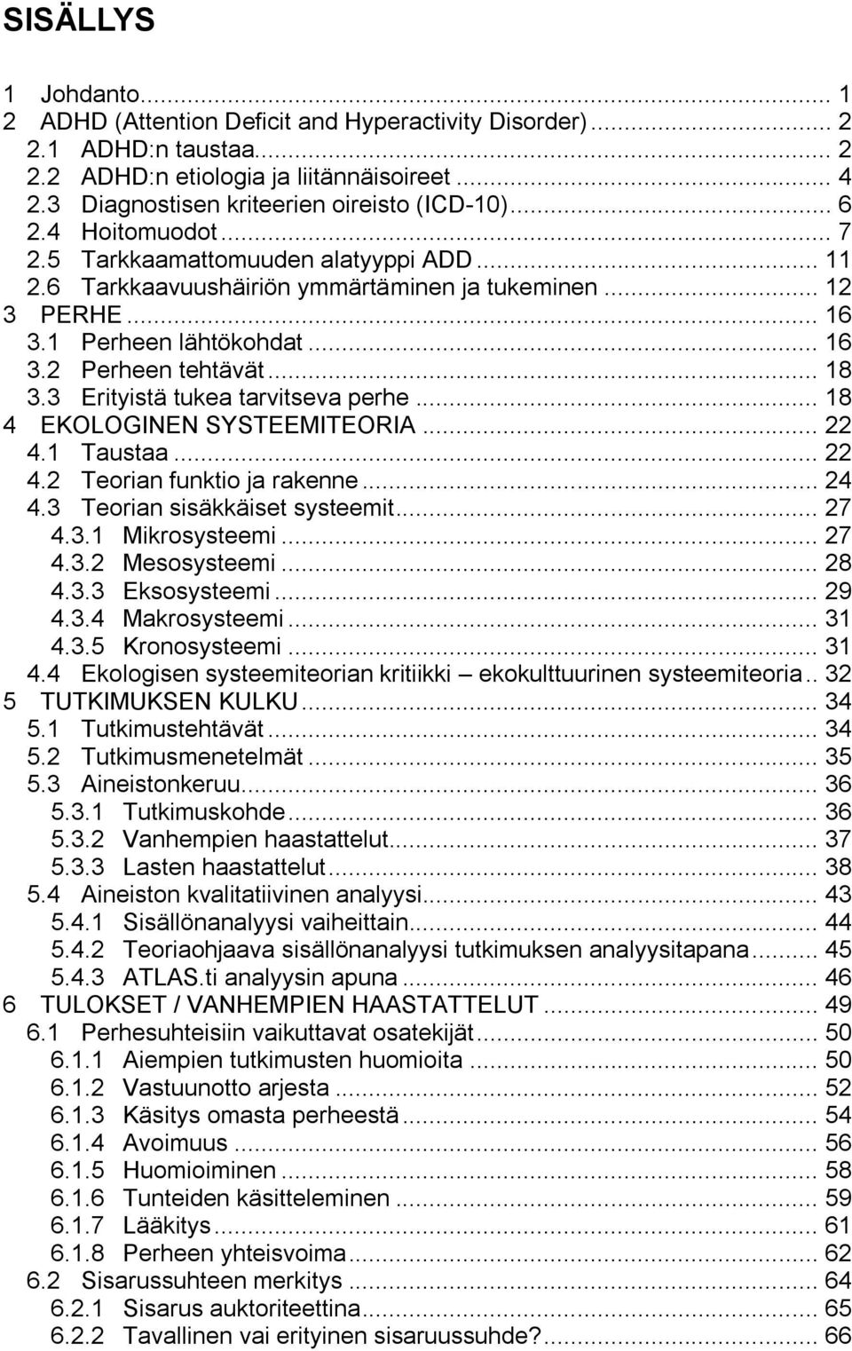 3 Erityistä tukea tarvitseva perhe... 18 4 EKOLOGINEN SYSTEEMITEORIA... 22 4.1 Taustaa... 22 4.2 Teorian funktio ja rakenne... 24 4.3 Teorian sisäkkäiset systeemit... 27 4.3.1 Mikrosysteemi... 27 4.3.2 Mesosysteemi.