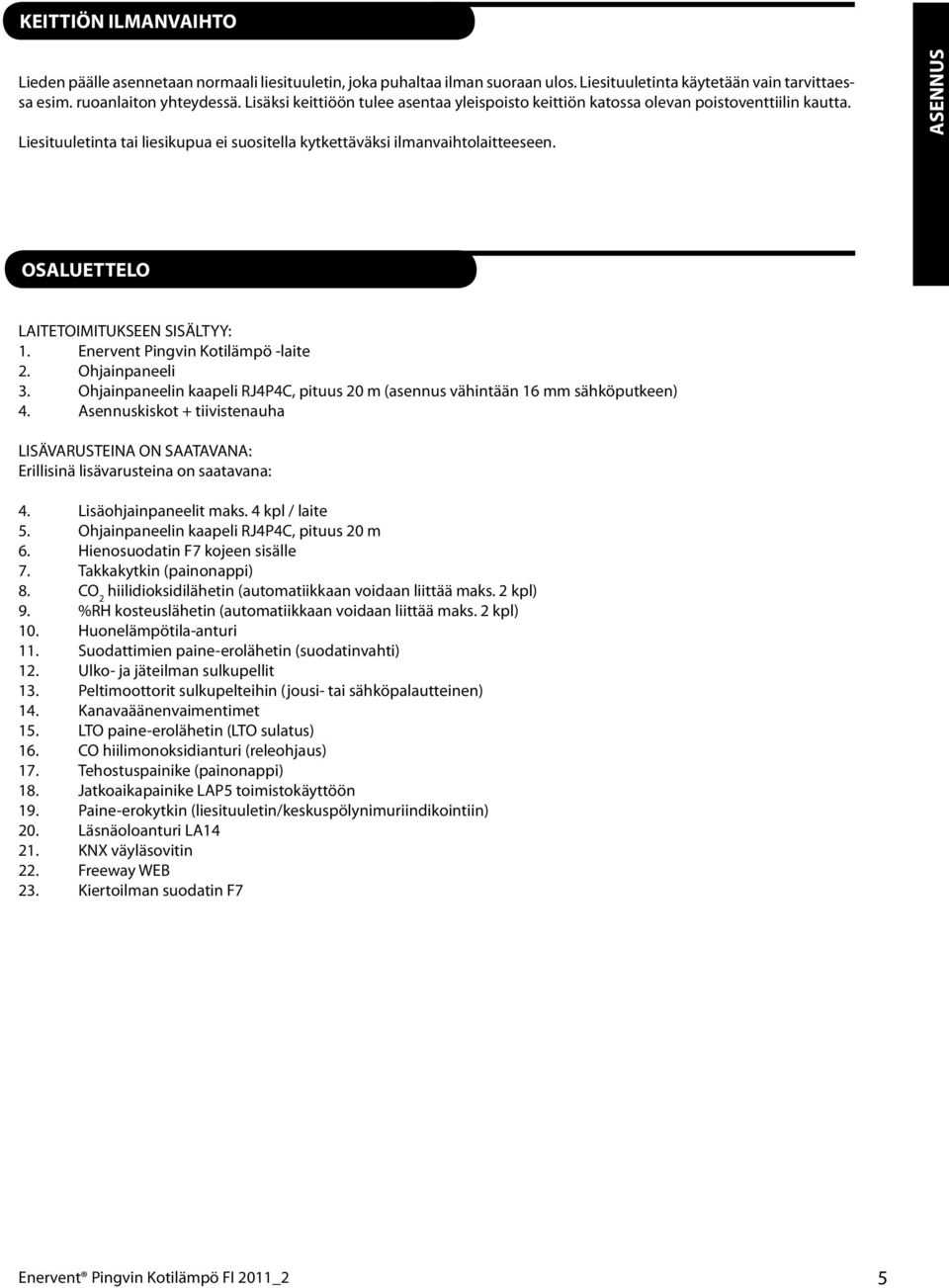 ASENNUS OSALUETTELO LAITETOIMITUKSEEN SISÄLTYY:. Enervent Pingvin Kotilämpö -laite. Ohjainpaneeli. Ohjainpaneelin kaapeli RJ4P4C, pituus 0 m (asennus vähintään 6 mm sähköputkeen) 4.