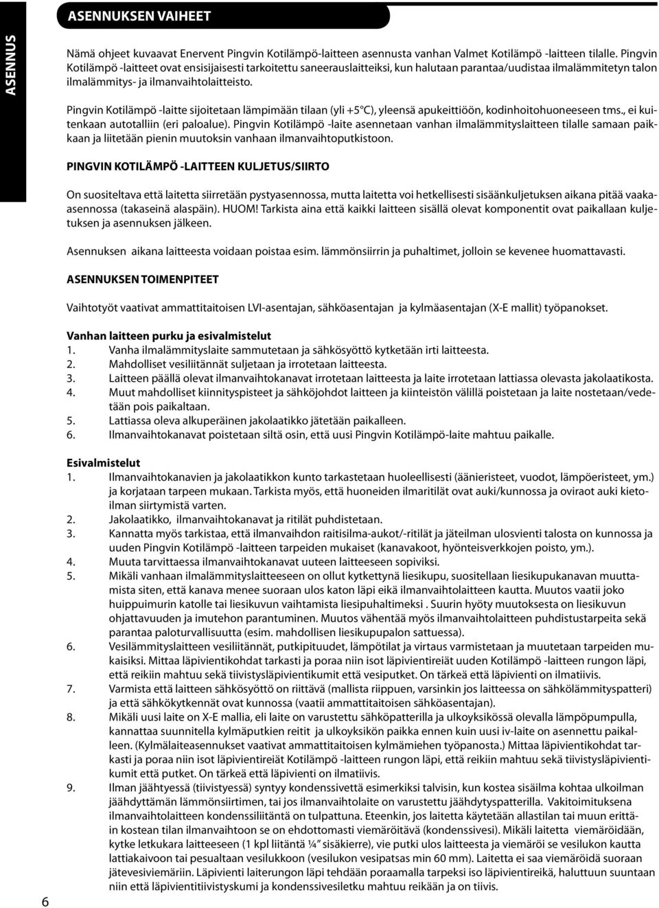 Pingvin Kotilämpö -laitte sijoitetaan lämpimään tilaan (yli +5 C), yleensä apukeittiöön, kodinhoitohuoneeseen tms., ei kuitenkaan autotalliin (eri paloalue).