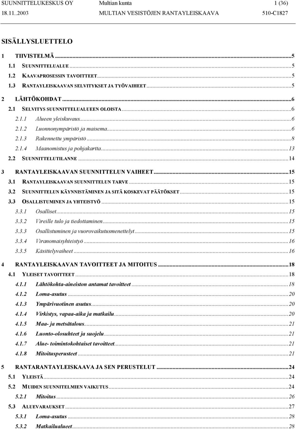 2 SUUNNITTELUTILANNE...14 3 RANTAYLEISKAAVAN SUUNNITTELUN VAIHEET...15 3.1 RANTAYLEISKAAVAN SUUNNITTELUN TARVE...15 3.2 SUUNNITTELUN KÄYNNISTÄMINEN JA SITÄ KOSKEVAT PÄÄTÖKSET...15 3.3 OSALLISTUMINEN JA YHTEISTYÖ.