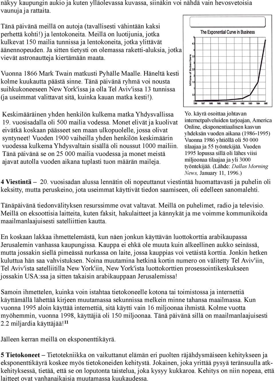 Ja sitten tietysti on olemassa raketti-aluksia, jotka vievät astronautteja kiertämään maata. Vuonna 1866 Mark Twain matkusti Pyhälle Maalle. Häneltä kesti kolme kuukautta päästä sinne.