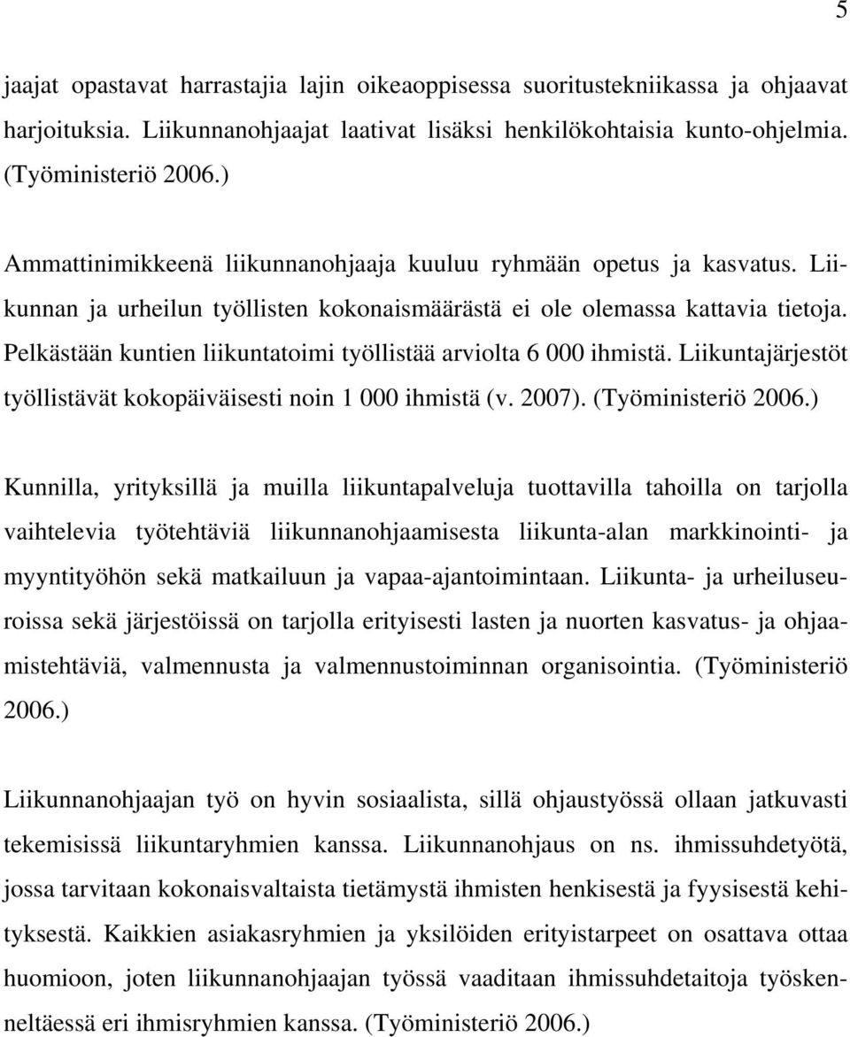 Pelkästään kuntien liikuntatoimi työllistää arviolta 6 000 ihmistä. Liikuntajärjestöt työllistävät kokopäiväisesti noin 1 000 ihmistä (v. 2007). (Työministeriö 2006.