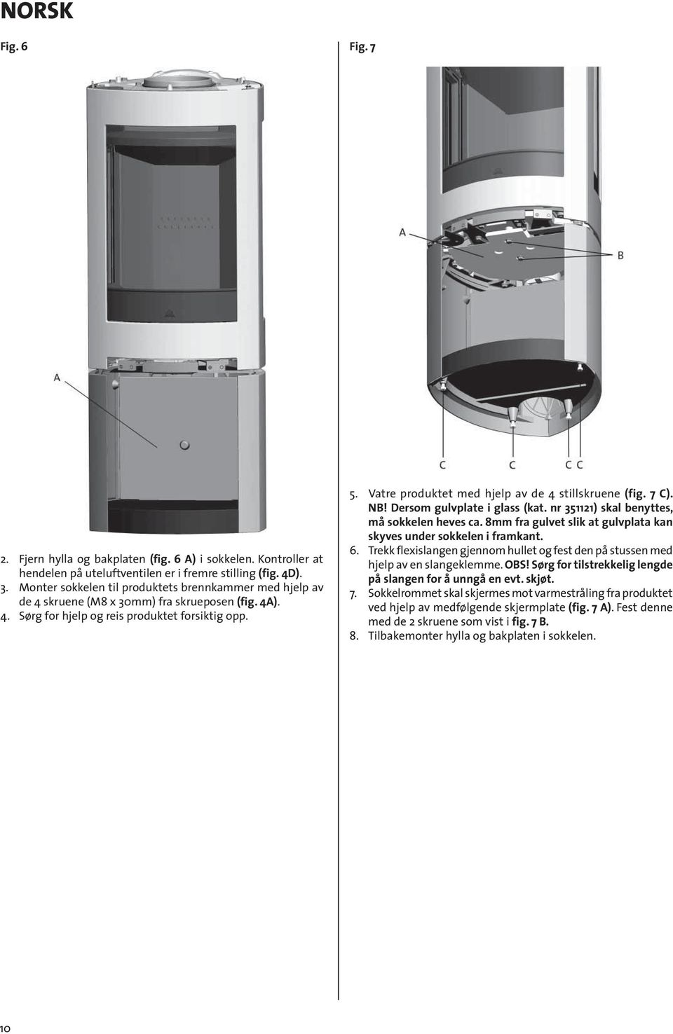 Vatre produktet med hjelp av de 4 stillskruene (fig. 7 C). NB! Dersom gulvplate i glass (kat. nr 351121) skal benyttes, må sokkelen heves ca.