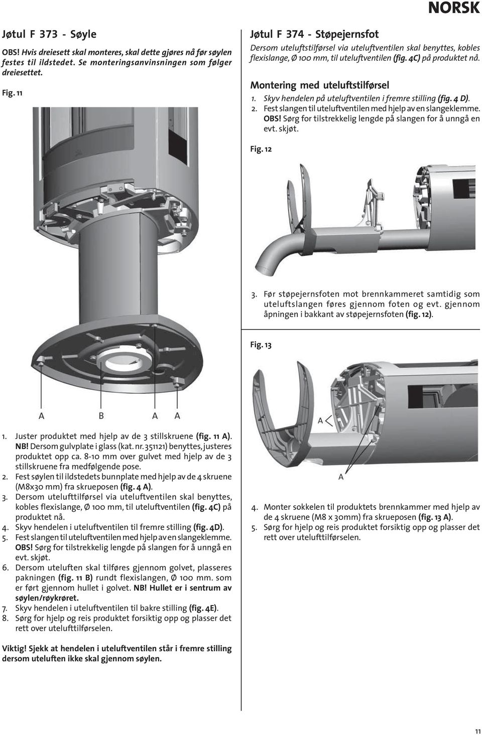 Montering med uteluftstilførsel 1. Skyv hendelen på uteluftventilen i fremre stilling (fig. 4 D). 2. Fest slangen til uteluftventilen med hjelp av en slangeklemme. OBS!