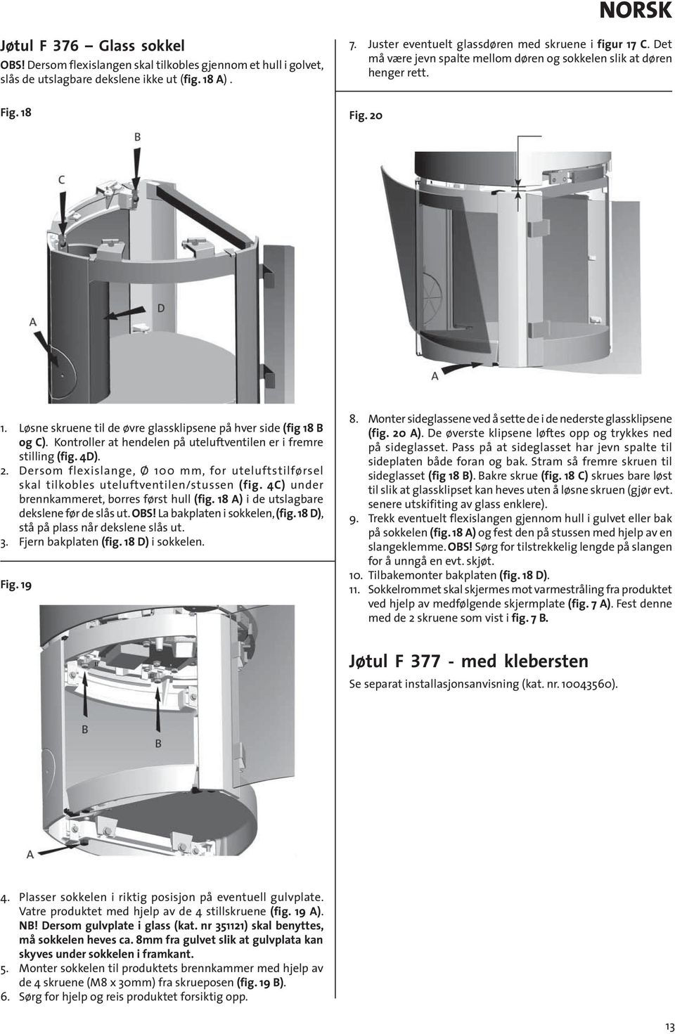 Løsne skruene til de øvre glassklipsene på hver side (fig 18 B og C). Kontroller at hendelen på uteluftventilen er i fremre stilling (fig. 4D). 2.