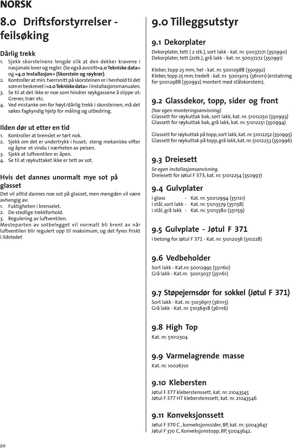 Se til at det ikke er noe som hindrer røykgassene å slippe ut: Grener, trær etc. 4. Ved mistanke om for høyt/dårlig trekk i skorsteinen, må det søkes fagkyndig hjelp for måling og utbedring.