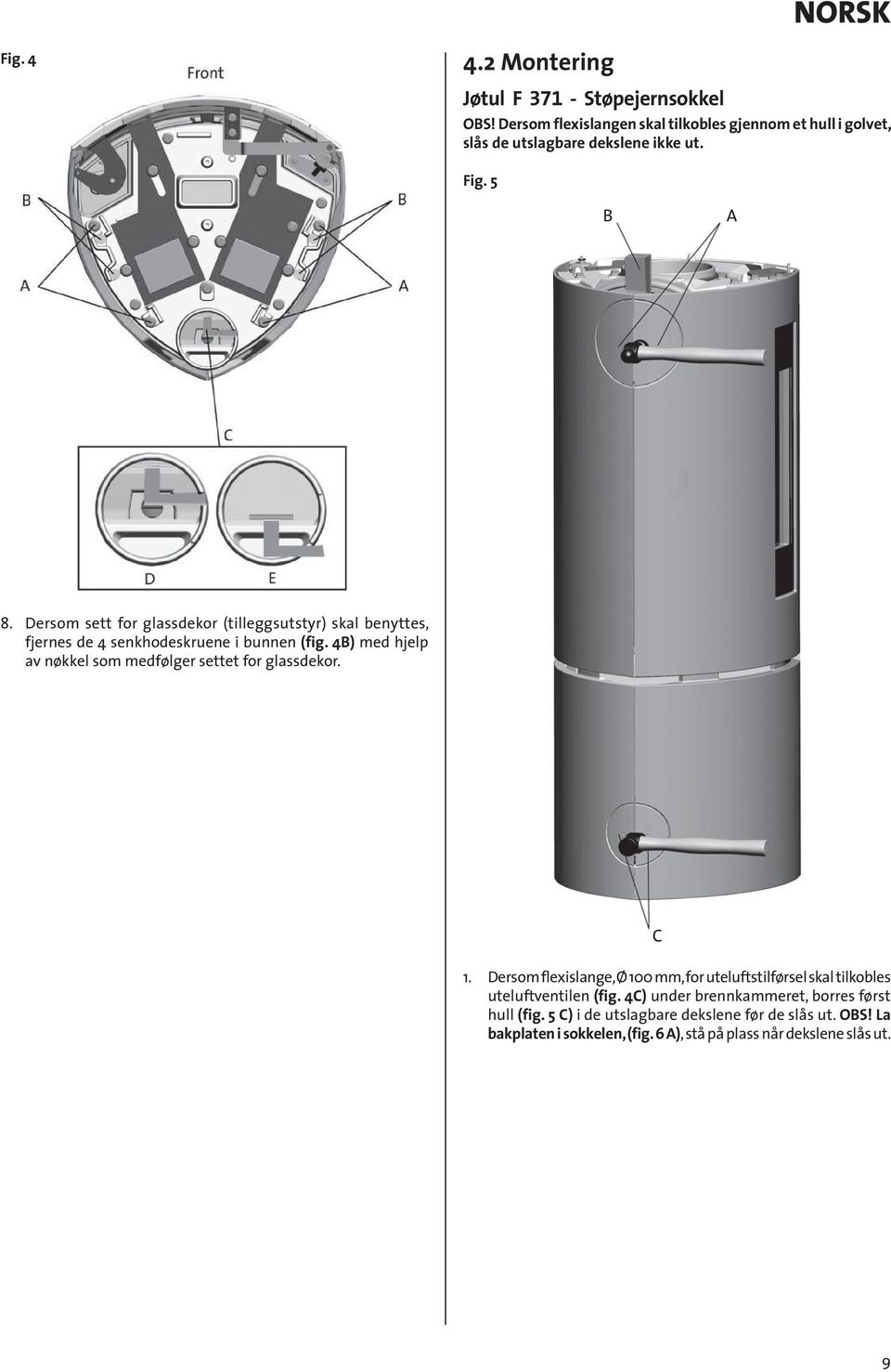 Dersom sett for glassdekor (tilleggsutstyr) skal benyttes, fjernes de 4 senkhodeskruene i bunnen (fig.