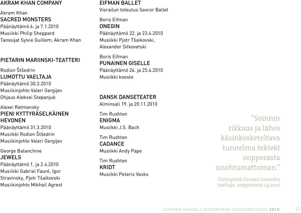 .3.2010 Musiikinjohto Valeri Gergijev Ohjaus Aleksei Stepanjuk Alexei Ratmansky PIENI KYTTYRÄSELKÄINEN HEVONEN Päänäyttämö 31.3.2010 Musiikki Rodion Štšedrin Musiikinjohto Valeri Gergijev George Balanchine JEWELS Päänäyttämö 1.