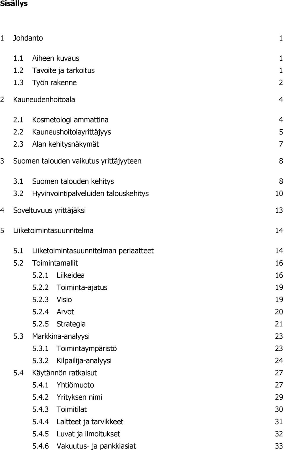 2 Hyvinvointipalveluiden talouskehitys 10 4 Soveltuvuus yrittäjäksi 13 5 Liiketoimintasuunnitelma 14 5.1 Liiketoimintasuunnitelman periaatteet 14 5.2 Toimintamallit 16 5.2.1 Liikeidea 16 5.2.2 Toiminta-ajatus 19 5.