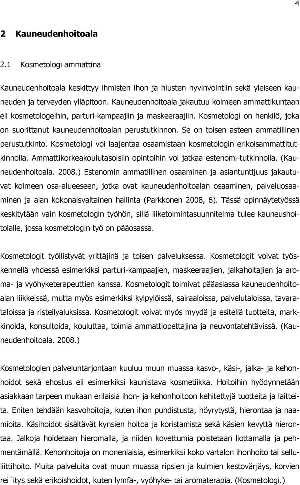 Se on toisen asteen ammatillinen perustutkinto. Kosmetologi voi laajentaa osaamistaan kosmetologin erikoisammattitutkinnolla. Ammattikorkeakoulutasoisiin opintoihin voi jatkaa estenomi-tutkinnolla.