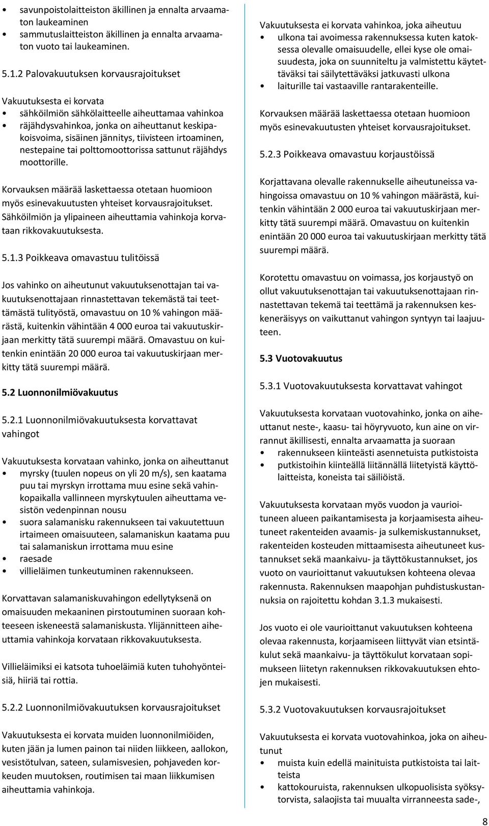 irtoaminen, nestepaine tai polttomoottorissa sattunut räjähdys moottorille. Korvauksen määrää laskettaessa otetaan huomioon myös esinevakuutusten yhteiset korvausrajoitukset.