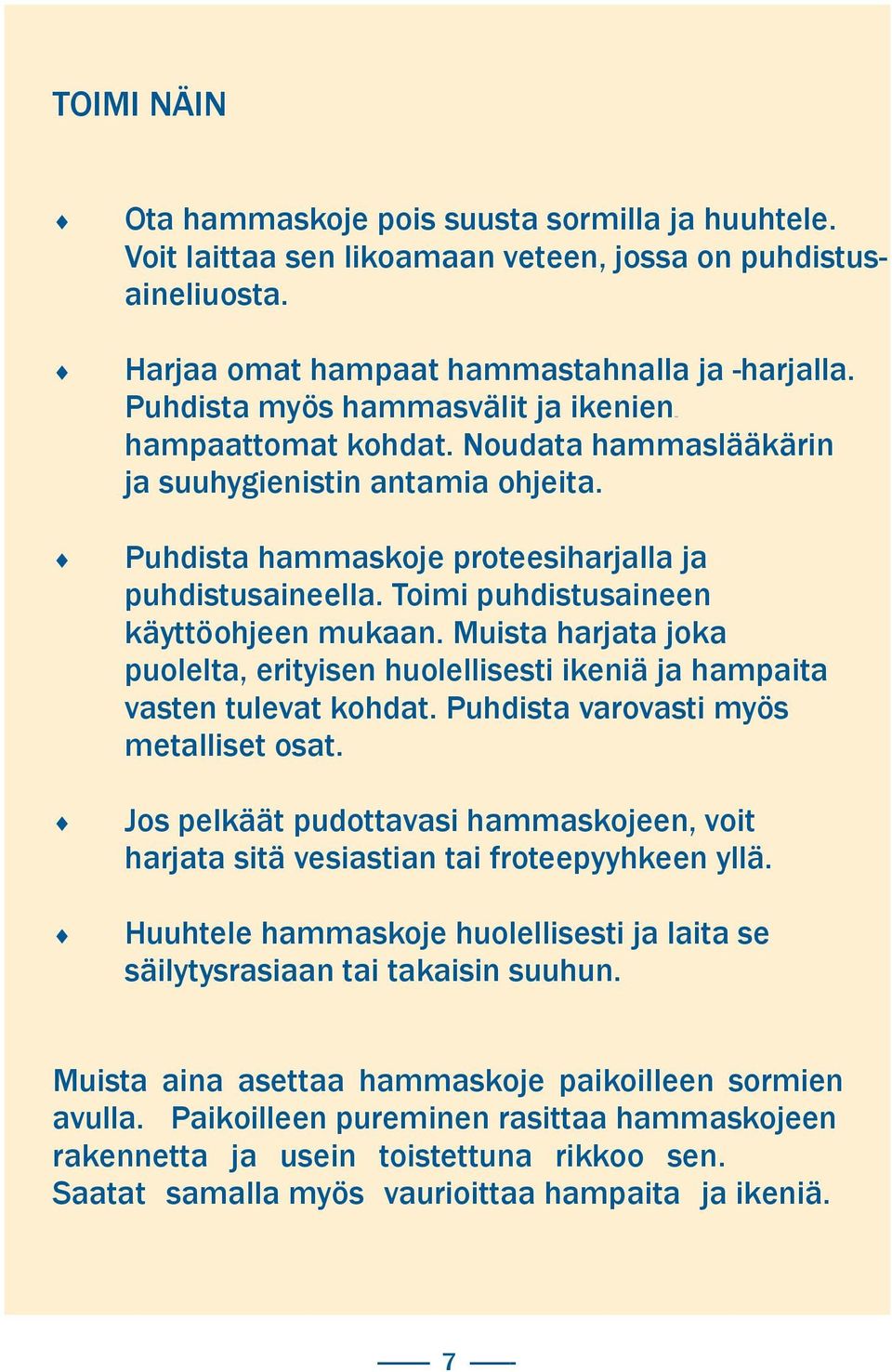 Toimi puhdistusaineen käyttöohjeen mukaan. Muista harjata joka puolelta, erityisen huolellisesti ikeniä ja hampaita vasten tulevat kohdat. Puhdista varovasti myös metalliset osat.