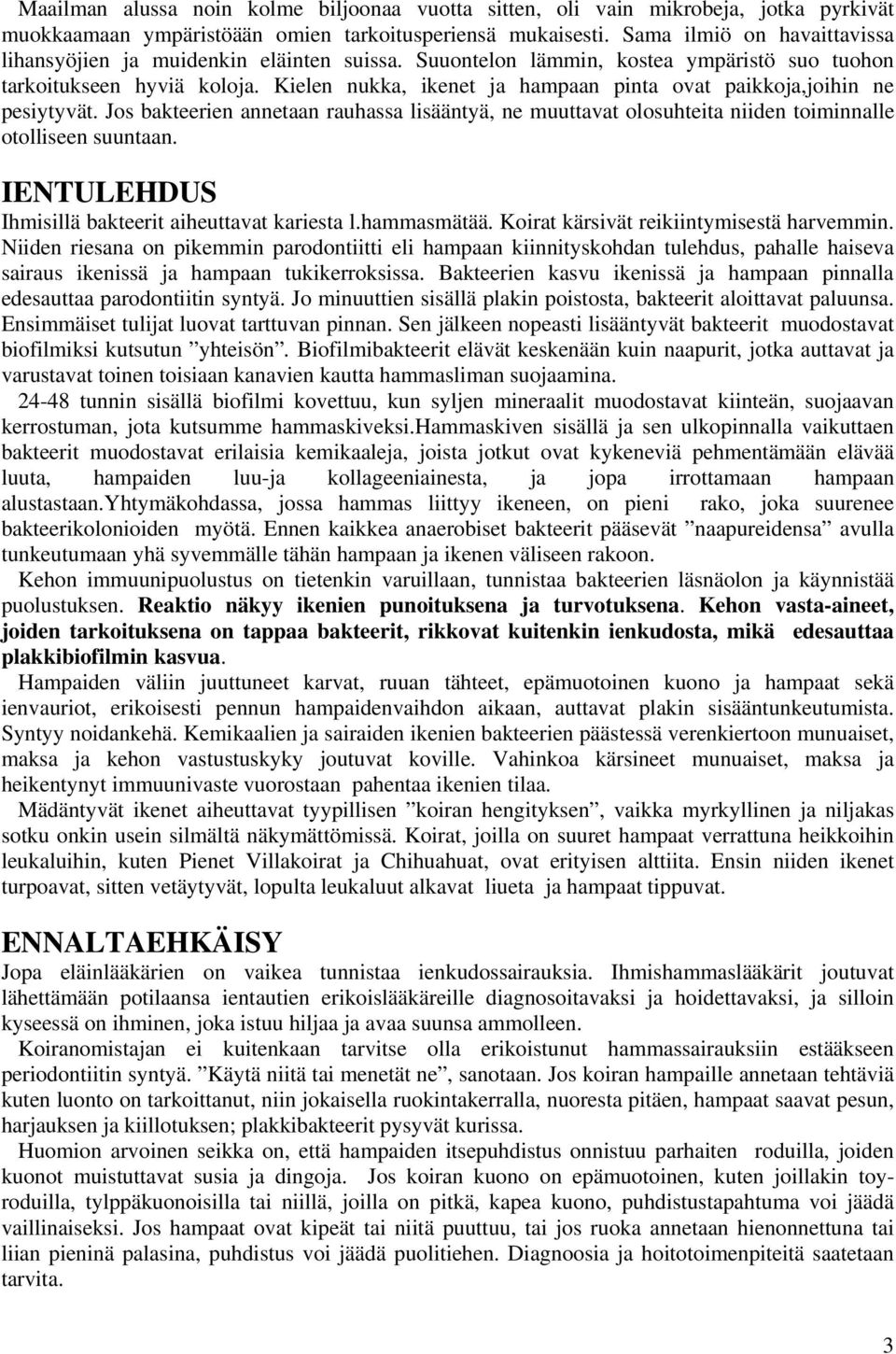 Kielen nukka, ikenet ja hampaan pinta ovat paikkoja,joihin ne pesiytyvät. Jos bakteerien annetaan rauhassa lisääntyä, ne muuttavat olosuhteita niiden toiminnalle otolliseen suuntaan.