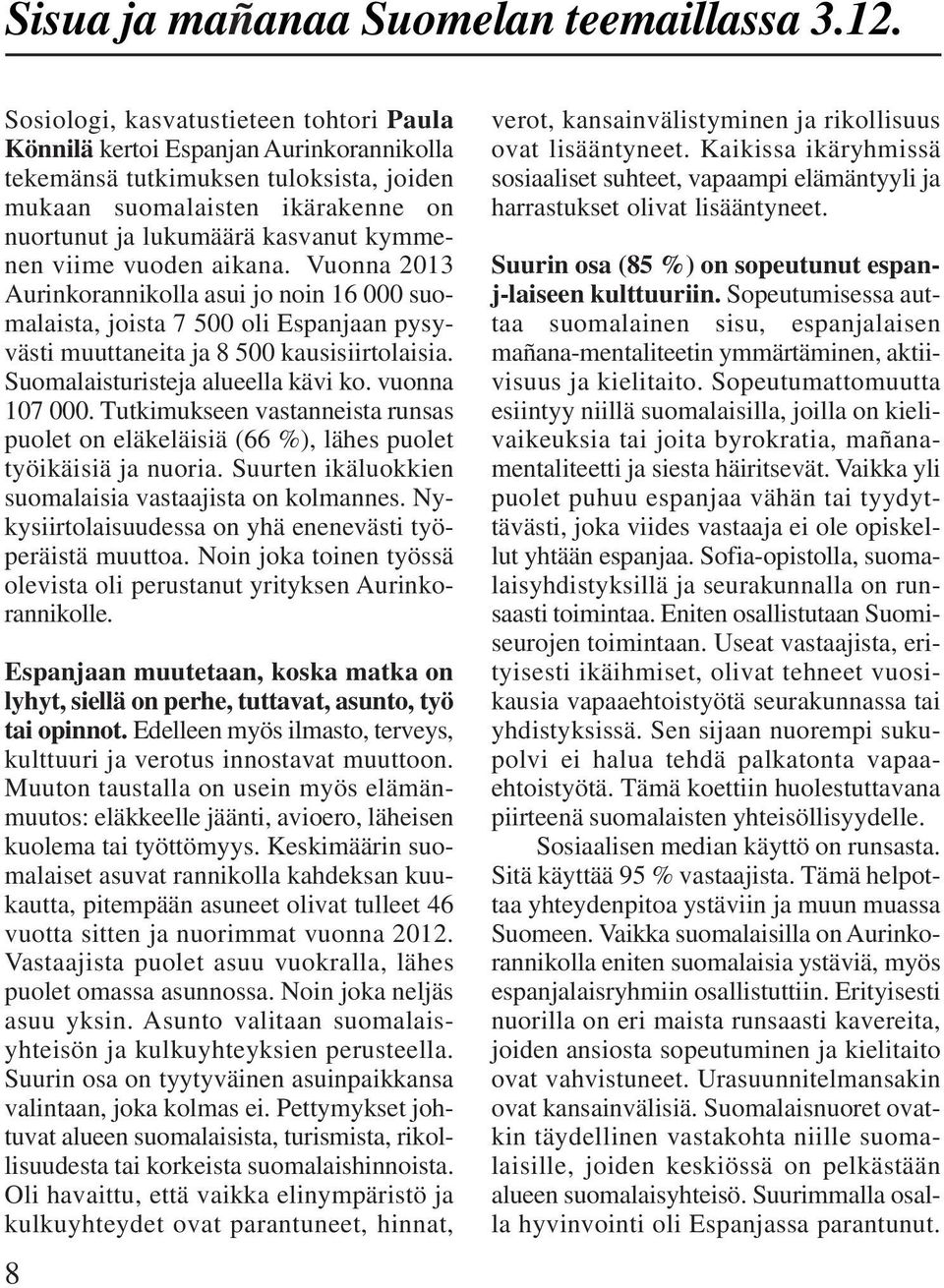 viime vuoden aikana. Vuonna 2013 Aurinkorannikolla asui jo noin 16 000 suomalaista, joista 7 500 oli Espanjaan pysyvästi muuttaneita ja 8 500 kausisiirtolaisia. Suomalaisturisteja alueella kävi ko.