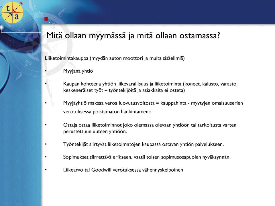 työt työntekijöitä ja asiakkaita ei osteta) Myyjäyhtiö maksaa veroa luovutusvoitosta = kauppahinta - myytyjen omaisuuserien verotuksessa poistamaton hankintameno Ostaja ostaa