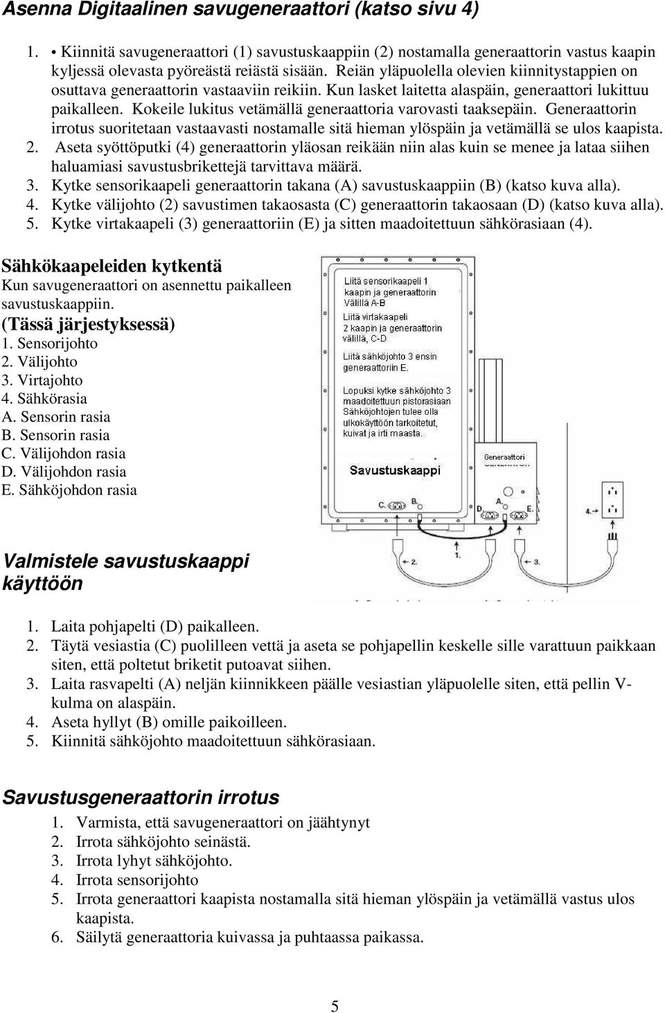 Kokeile lukitus vetämällä generaattoria varovasti taaksepäin. Generaattorin irrotus suoritetaan vastaavasti nostamalle sitä hieman ylöspäin ja vetämällä se ulos kaapista. 2.