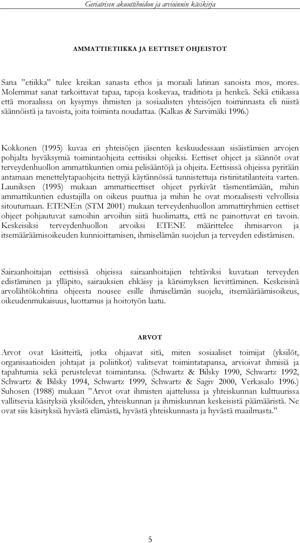 Sekä etiikassa että moraalissa on kysymys ihmisten ja sosiaalisten yhteisöjen toiminnasta eli niistä säännöistä ja tavoista, joita toiminta noudattaa. (Kalkas & Sarvimäki 1996.