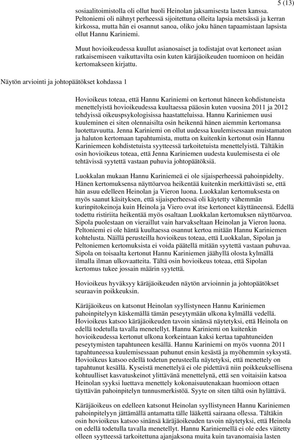 Muut hovioikeudessa kuullut asianosaiset ja todistajat ovat kertoneet asian ratkaisemiseen vaikuttavilta osin kuten käräjäoikeuden tuomioon on heidän kertomakseen kirjattu.