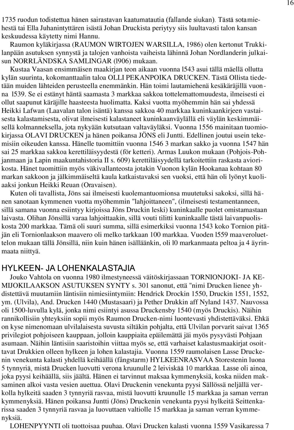 Raumon kyläkirjassa (RAUMON WIRTOJEN WARSILLA, 1986) olen kertonut Trukkilanpään asutuksen synnystä ja talojen vanhoista vaiheista lähinnä Johan Nordlanderin julkaisun NORRLÄNDSKA SAMLINGAR (l906)