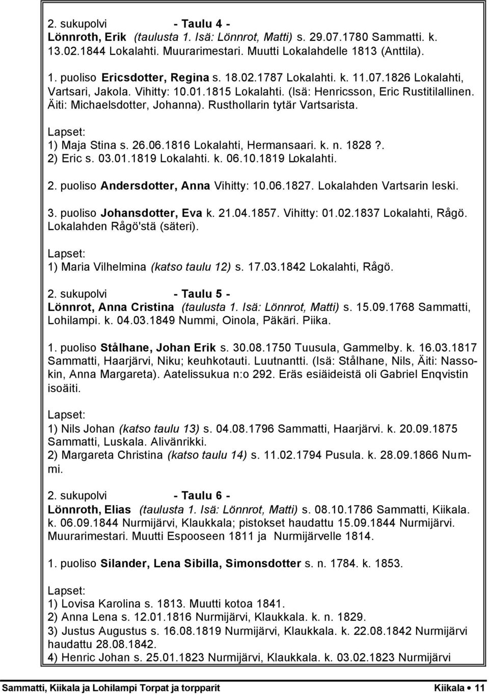 1) Maja Stina s. 26.06.1816 Lokalahti, Hermansaari. k. n. 1828?. 2) Eric s. 03.01.1819 Lokalahti. k. 06.10.1819 Lokalahti. 2. puoliso Andersdotter, Anna Vihitty: 10.06.1827.